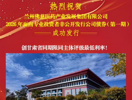 喜报！佛慈集团2026年首期公司债成功发行，票面利率创甘肃同期限同评级新低